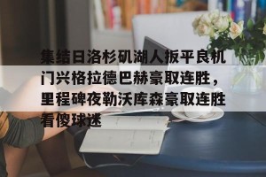 南宫ng-集结日洛杉矶湖人扳平良机门兴格拉德巴赫豪取连胜，里程碑夜勒沃库森豪取连胜看傻球迷(湖人队最新快讯)