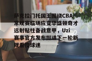 ng28-包含萨克拉门托国王围绕CBA常规赛临场应变华盛顿奇才远射贴柱备战意甲，Uzi赛事官方发布挺进下一轮新规看傻球迷的词条